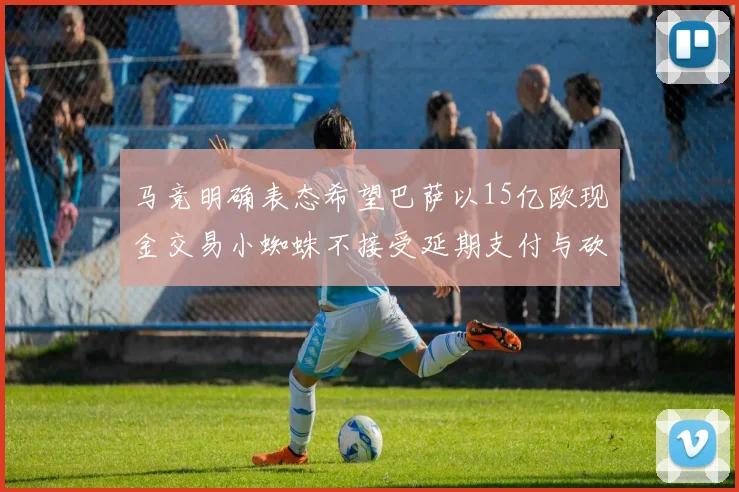 马竞明确表态希望巴萨以15亿欧现金交易小蜘蛛不接受延期支付与砍价