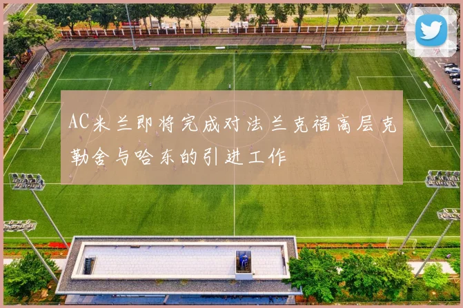 AC米兰即将完成对法兰克福高层克勒舍与哈东的引进工作