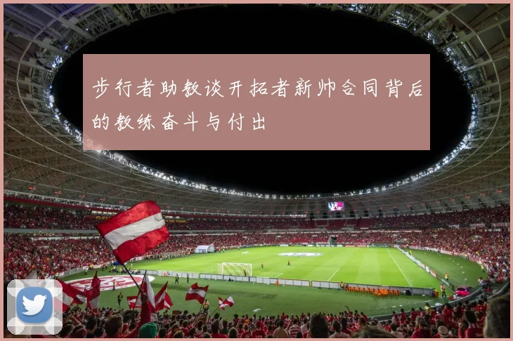 步行者助教谈开拓者新帅合同背后的教练奋斗与付出