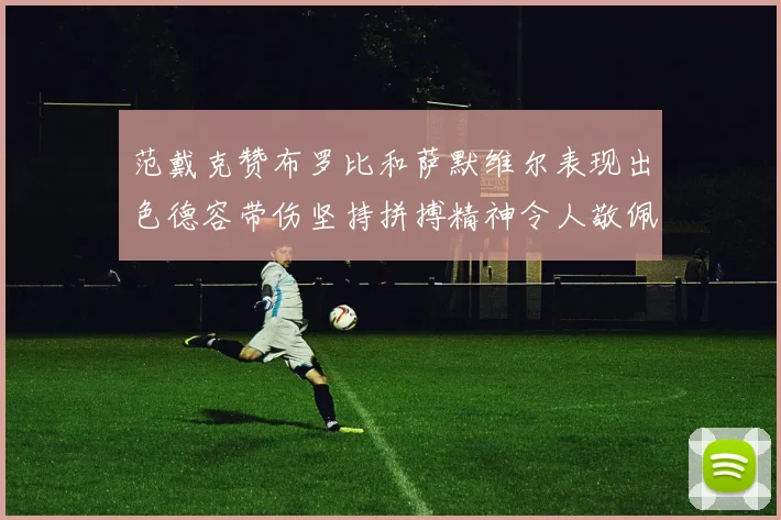 范戴克赞布罗比和萨默维尔表现出色德容带伤坚持拼搏精神令人敬佩