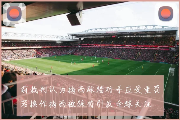 前裁判认为梅西踩踏对手应受重罚若换作梅西被踩将引发全球关注